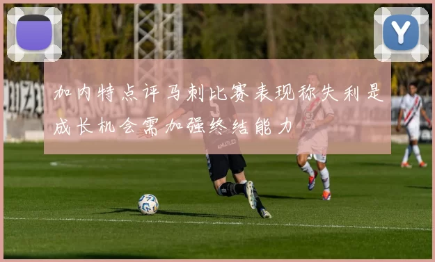 加内特点评马刺比赛表现称失利是成长机会需加强终结能力